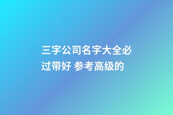 三字公司名字大全必过带好 参考高级的-第1张-公司起名-玄机派